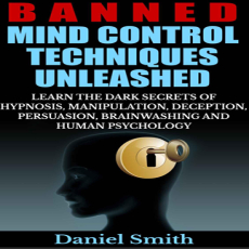 Banned Mind Control Techniques Unleashed_ Learn The Dark Secrets Of Hypnosis, Manipulation, Deception, Persuasion, Brainwashing And Human Psychology Banned Mind Control Techniques Unleashed_ Learn The Dark Secrets Of Hypnosis, Manipulation, Deception, Persuasion, Brainwashing And Human Psychology